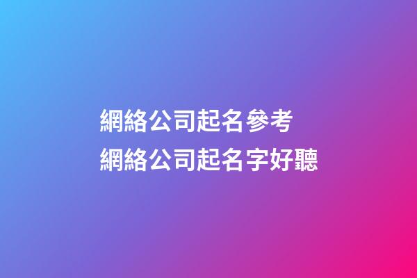網絡公司起名參考 網絡公司起名字好聽-第1張-公司起名-玄機派